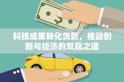 新源科技成果转化贷款，推动创新与经济的双赢之道