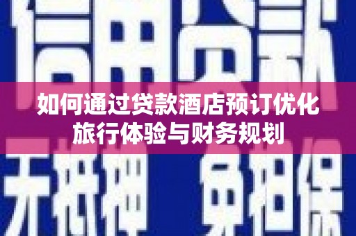 新源如何通过贷款酒店预订优化旅行体验与财务规划