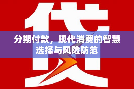 新源分期付款，现代消费的智慧选择与风险防范