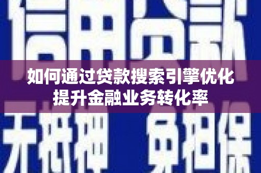 新源如何通过贷款搜索引擎优化提升金融业务转化率