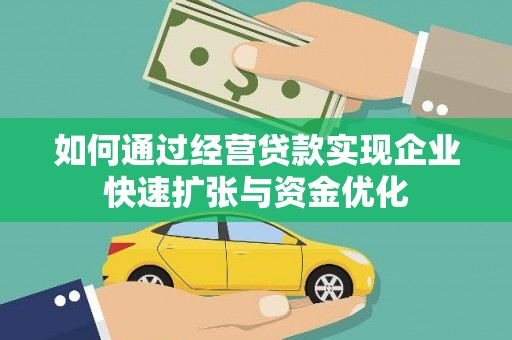 新源如何通过经营贷款实现企业快速扩张与资金优化