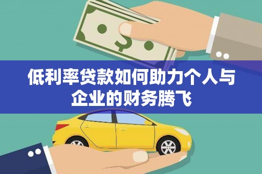 新源低利率贷款如何助力个人与企业的财务腾飞