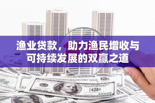 新源渔业贷款，助力渔民增收与可持续发展的双赢之道