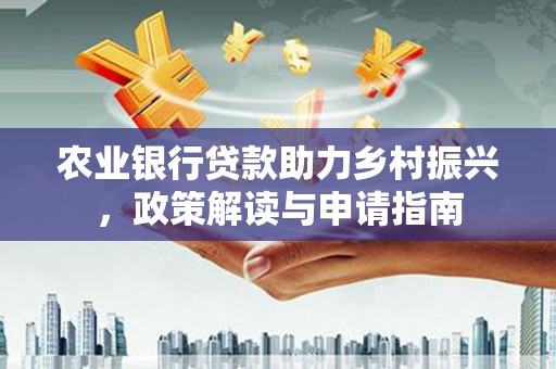 新源农业银行贷款助力乡村振兴，政策解读与申请指南