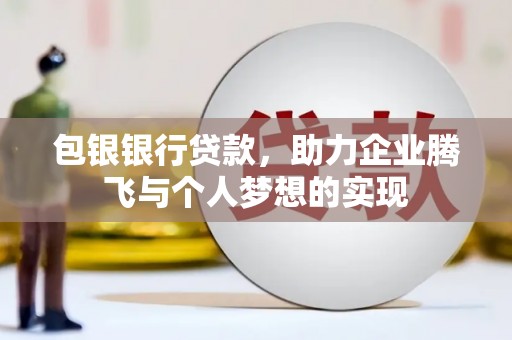 新源包银银行贷款，助力企业腾飞与个人梦想的实现