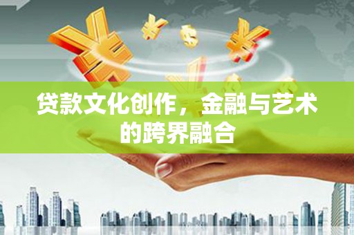 新源贷款文化创作，金融与艺术的跨界融合