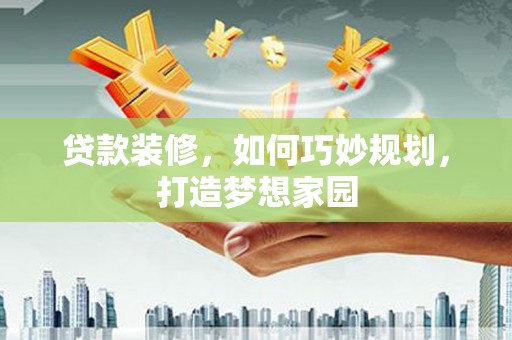 新源贷款装修，如何巧妙规划，打造梦想家园