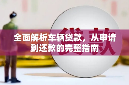 新源全面解析车辆贷款，从申请到还款的完整指南