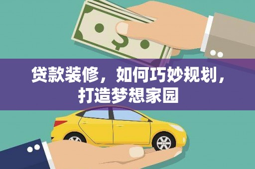 新源贷款装修，如何巧妙规划，打造梦想家园