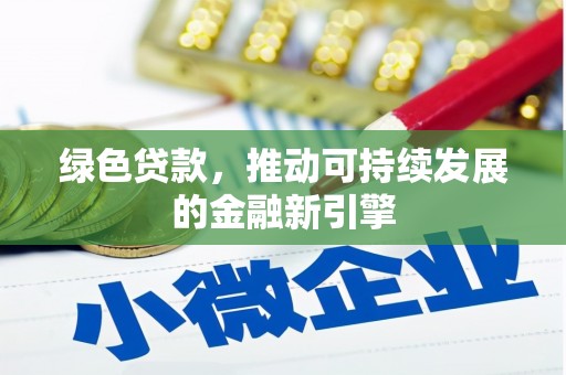 新源绿色贷款，推动可持续发展的金融新引擎