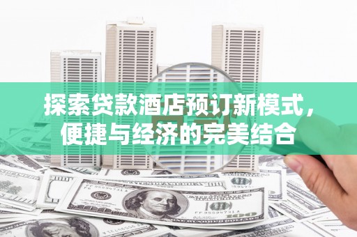 新源探索贷款酒店预订新模式，便捷与经济的完美结合