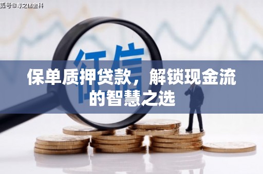 新源保单质押贷款，解锁现金流的智慧之选