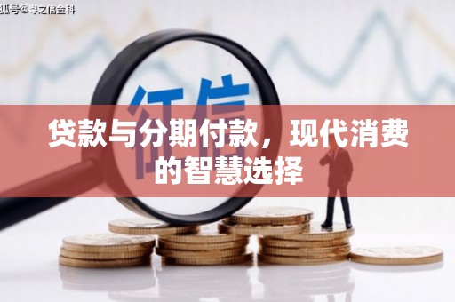 新源贷款与分期付款，现代消费的智慧选择