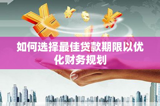 新源如何选择最佳贷款期限以优化财务规划