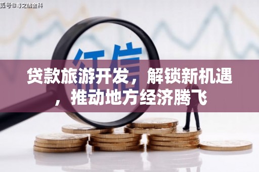 新源贷款旅游开发，解锁新机遇，推动地方经济腾飞