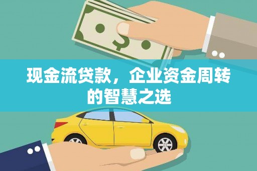 新源现金流贷款，企业资金周转的智慧之选