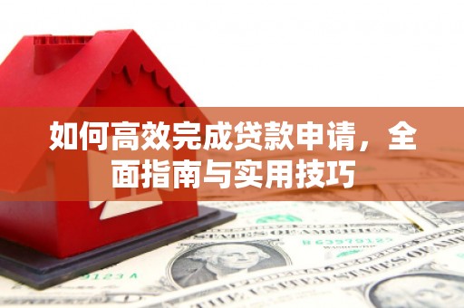 新源如何高效完成贷款申请，全面指南与实用技巧