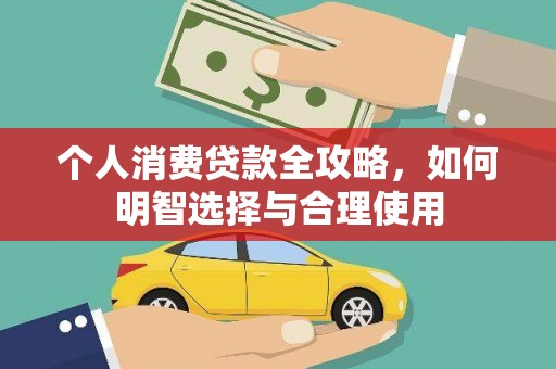 新源个人消费贷款全攻略，如何明智选择与合理使用
